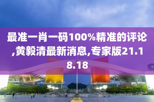 最準一肖一碼100%精準的評論,黃毅清最新消息,專家版21.18.18