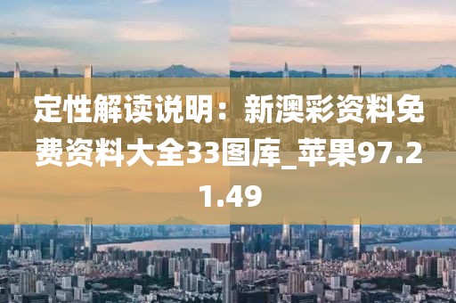 定性解讀說明：新澳彩資料免費資料大全33圖庫_蘋果97.21.49