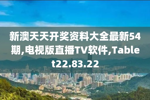 新澳天天開獎資料大全最新54期,電視版直播TV軟件,Tablet22.83.22