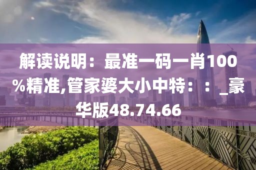 解讀說明：最準一碼一肖100%精準,管家婆大小中特：：_豪華版48.74.66