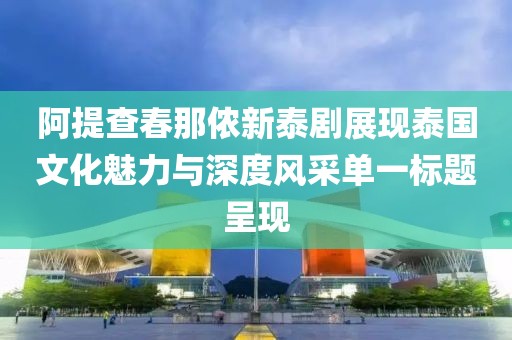 阿提查春那儂新泰劇展現泰國文化魅力與深度風采單一標題呈現