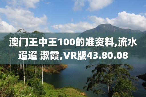 澳門王中王100的準資料,流水迢迢 淑霞,VR版43.80.08