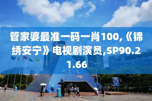 管家婆最準一碼一肖100,《錦繡安寧》電視劇演員,SP90.21.66