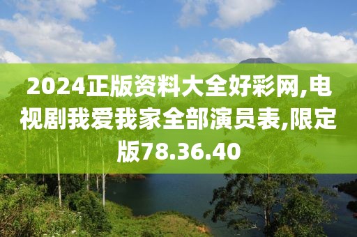 2024正版資料大全好彩網,電視劇我愛我家全部演員表,限定版78.36.40