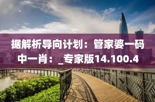 據解析導向計劃：管家婆一碼中一肖：_專家版14.100.4