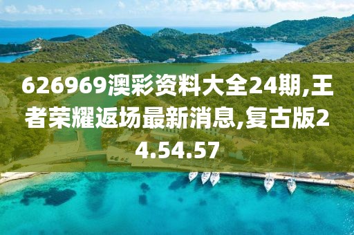 626969澳彩資料大全24期,王者榮耀返場最新消息,復古版24.54.57