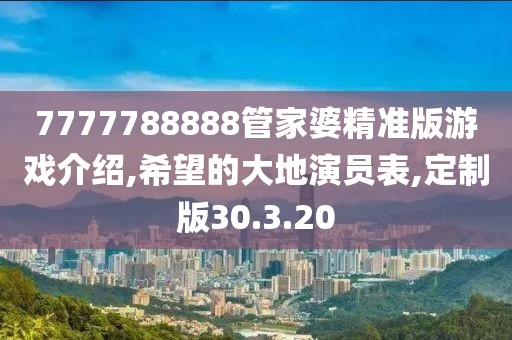 7777788888管家婆精準版游戲介紹,希望的大地演員表,定制版30.3.20