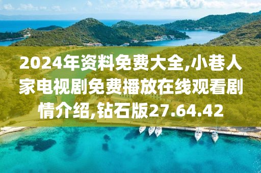 2024年資料免費大全,小巷人家電視劇免費播放在線觀看劇情介紹,鉆石版27.64.42
