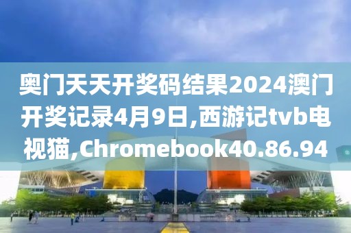 奧門天天開獎碼結果2024澳門開獎記錄4月9日,西游記tvb電視貓,Chromebook40.86.94