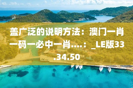 蓋廣泛的說明方法：澳門一肖一碼一必中一肖....：_LE版33.34.50