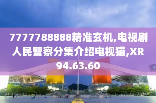 7777788888精準玄機,電視劇人民警察分集介紹電視貓,XR94.63.60