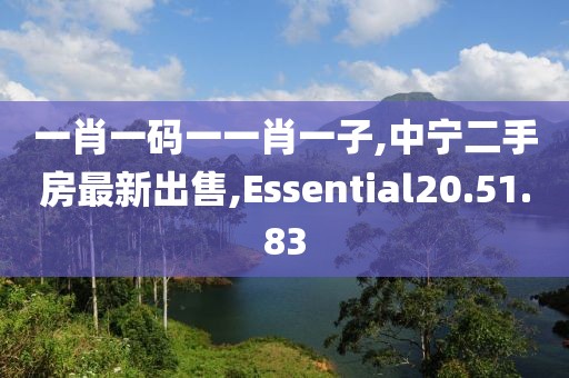 一肖一碼一一肖一子,中寧二手房最新出售,Essential20.51.83