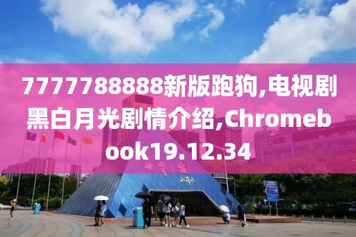 7777788888新版跑狗,電視劇黑白月光劇情介紹,Chromebook19.12.34