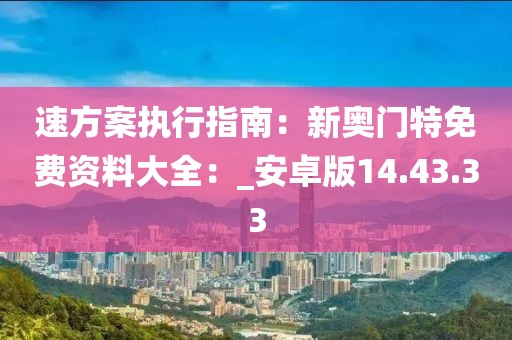 速方案執行指南：新奧門特免費資料大全：_安卓版14.43.33