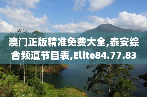 澳門正版精準免費大全,泰安綜合頻道節目表,Elite84.77.83