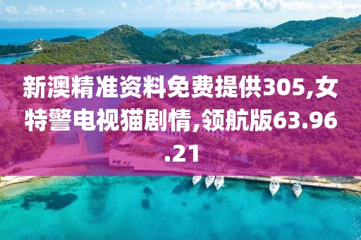 新澳精準資料免費提供305,女特警電視貓劇情,領航版63.96.21