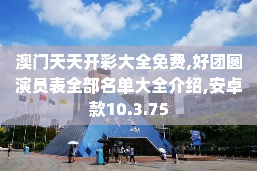 澳門天天開彩大全免費,好團圓演員表全部名單大全介紹,安卓款10.3.75