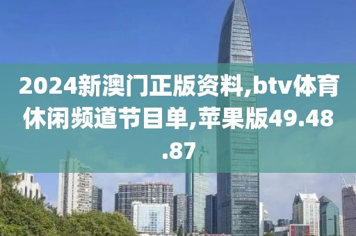 2024新澳門正版資料,btv體育休閑頻道節目單,蘋果版49.48.87