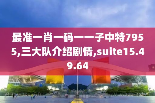 最準一肖一碼一一子中特7955,三大隊介紹劇情,suite15.49.64