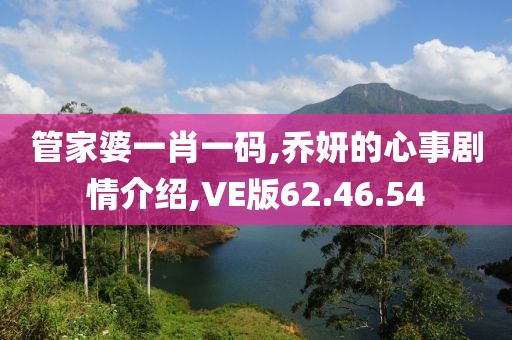 管家婆一肖一碼,喬妍的心事劇情介紹,VE版62.46.54