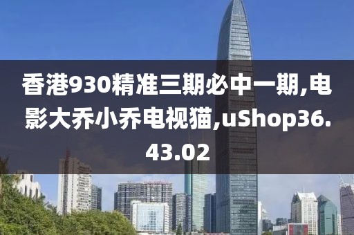 香港930精準三期必中一期,電影大喬小喬電視貓,uShop36.43.02
