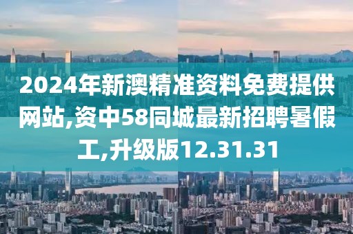 2024年新澳精準資料免費提供網站,資中58同城最新招聘暑假工,升級版12.31.31