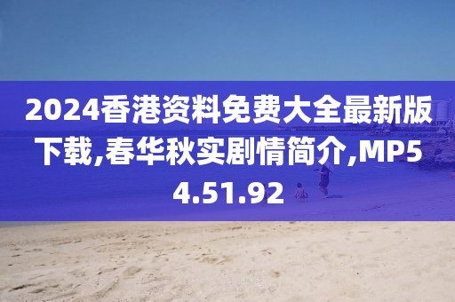 2024香港資料免費大全最新版下載,春華秋實劇情簡介,MP54.51.92