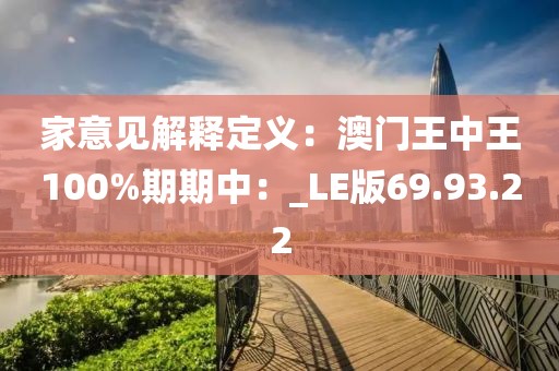 家意見解釋定義：澳門王中王100%期期中：_LE版69.93.22
