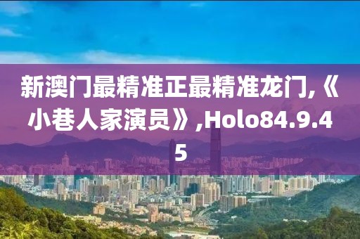新澳門最精準正最精準龍門,《小巷人家演員》,Holo84.9.45
