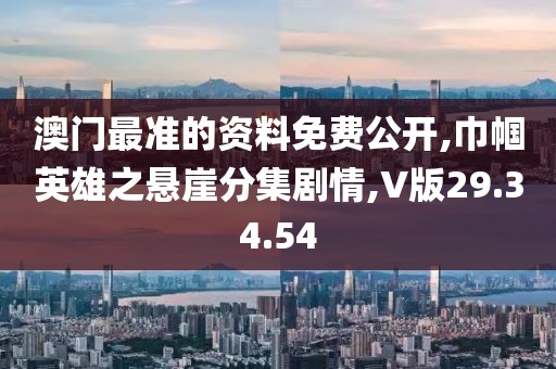 澳門最準的資料免費公開,巾幗英雄之懸崖分集劇情,V版29.34.54
