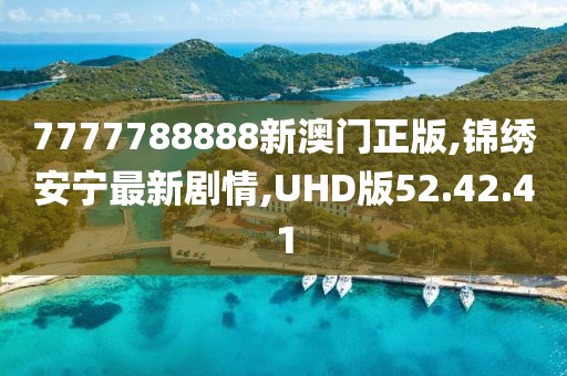 7777788888新澳門正版,錦繡安寧最新劇情,UHD版52.42.41