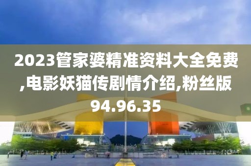 2023管家婆精準資料大全免費,電影妖貓傳劇情介紹,粉絲版94.96.35