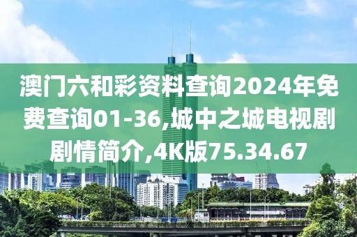 澳門六和彩資料查詢2024年免費查詢01-36,城中之城電視劇劇情簡介,4K版75.34.67