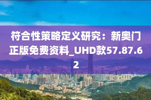 符合性策略定義研究：新奧門正版免費資料_UHD款57.87.62