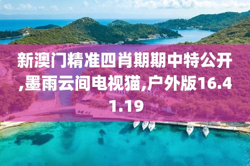 新澳門精準四肖期期中特公開,墨雨云間電視貓,戶外版16.41.19