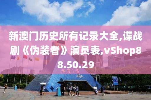 新澳門歷史所有記錄大全,諜戰劇《偽裝者》演員表,vShop88.50.29
