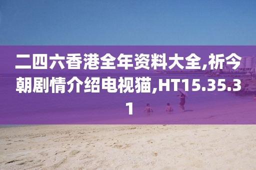 二四六香港全年資料大全,祈今朝劇情介紹電視貓,HT15.35.31