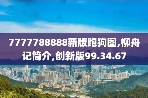 7777788888新版跑狗圖,柳舟記簡介,創新版99.34.67