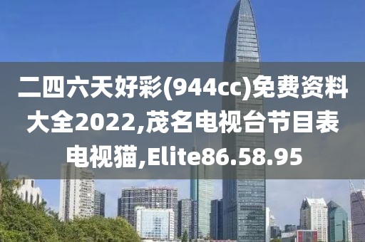二四六天好彩(944cc)免費資料大全2022,茂名電視臺節目表電視貓,Elite86.58.95