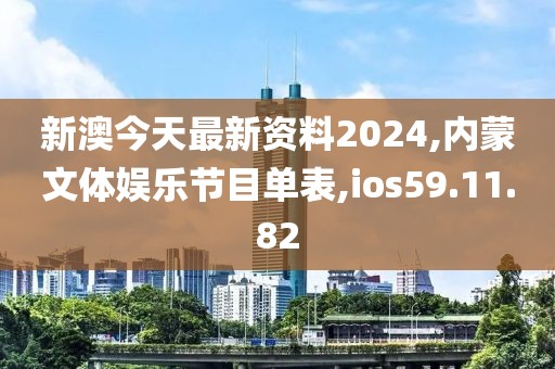 新澳今天最新資料2024,內蒙文體娛樂節目單表,ios59.11.82