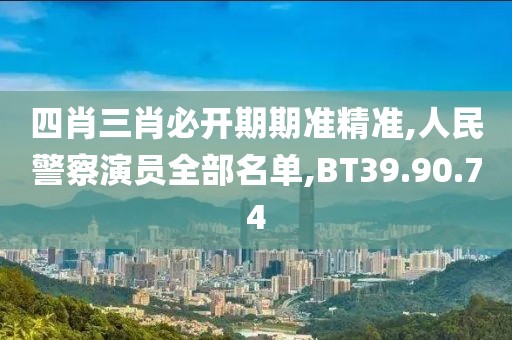 四肖三肖必開期期準精準,人民警察演員全部名單,BT39.90.74