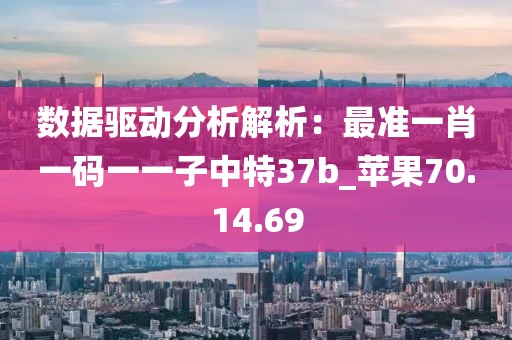 數據驅動分析解析：最準一肖一碼一一子中特37b_蘋果70.14.69