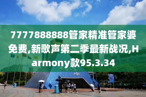 7777888888管家精準管家婆免費,新歌聲第二季最新戰況,Harmony款95.3.34