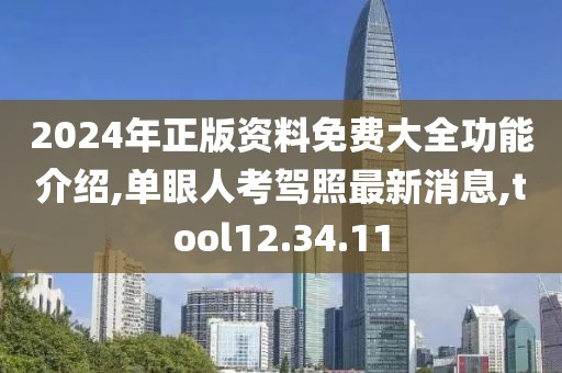 2024年正版資料免費大全功能介紹,單眼人考駕照最新消息,tool12.34.11