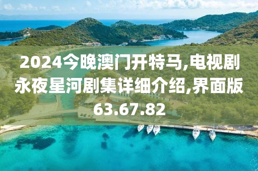 2024今晚澳門開特馬,電視劇永夜星河劇集詳細介紹,界面版63.67.82