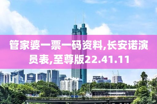 管家婆一票一碼資料,長安諾演員表,至尊版22.41.11