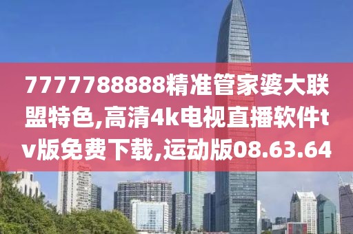 7777788888精準管家婆大聯盟特色,高清4k電視直播軟件tv版免費下載,運動版08.63.64