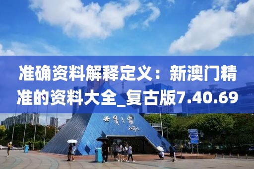 準確資料解釋定義：新澳門精準的資料大全_復古版7.40.69