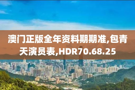 澳門正版全年資料期期準,包青天演員表,HDR70.68.25