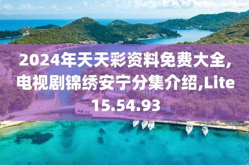 2024年天天彩資料免費大全,電視劇錦繡安寧分集介紹,Lite15.54.93